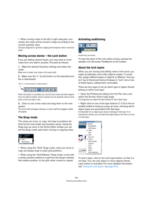 Page 519524
Entering and editing notes
When moving notes to the left or right using key com-
mands, the notes will be moved in steps according to the 
current quantize value.
The keys assigned for up/down nudging will transpose notes in semitone 
steps.
Moving across staves – the Lock button
If you are editing several tracks, you may want to move 
notes from one staff to another. Proceed as follows:
1.Make the desired Quantize settings and select the 
notes.
Make sure to select only notes on the same staff....