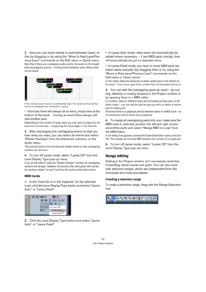 Page 5353
The Project window
2.Now you can move events or parts between lanes, ei-
ther by dragging or by using the “Move to Next Lane/Pre-
vious Lane” commands on the Edit menu or Quick menu.
Note that if there are overlapping audio events, the audio on the lowest 
lane has playback priority – moving events between lanes affects what 
will be heard!
If the vertical zoom factor is sufficiently high, the sections that will be 
heard on playback are indicated in green.
Note that there will always be an extra,...