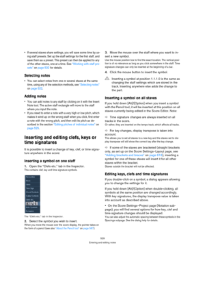 Page 524529
Entering and editing notes
 If several staves share settings, you will save some time by us-
ing staff presets. Set up the staff settings for the first staff, and 
save them as a preset. This preset can then be applied to any 
of the other staves, one at a time. See “Working with staff pre-
sets” on page 532 for details.
Selecting notes
 You can select notes from one or several staves at the same 
time, using any of the selection methods, see “Selecting notes” 
on page 522.
Adding notes
 You can add...