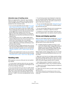 Page 537542
Polyphonic voicing
Alternative ways of handling voices
Below we suggest further “advanced” ways of putting 
notes into voices. This is based on the relation between 
voices and MIDI channels, so please make sure you un-
derstand how this connection works.
 You can use the Logical Editor (see the chapter “The Logical 
Editor, Transformer and Input Transformer” on page 370) to 
put notes into voices, based on other more complex criteria, 
like for example their pitch and length. This is done by setting...