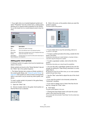 Page 566571
Working with symbols
If you right-click on an inserted keyboard symbol and 
select “Properties” from the context menu, a dialog opens 
allowing you to specify further properties for the symbol.
You can also double-click on an inserted keyboard symbol to open this 
dialog.
Adding guitar chord symbols
A fretboard symbol of a guitar chord can be inserted any-
where in the score. 
Guitar symbols are found on the “Guitar Symbols” tab and 
the “Other” tab in the symbol Inspector.
The Guitar Symbols tab...