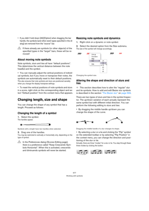 Page 572577
Working with symbols
 If you didn’t hold down [Alt]/[Option] when dragging the bar 
handle, the symbols (and other event types specified in the di-
alog) are removed from the “source” bar.
About moving note symbols
Note symbols, slurs and ties all have “default positions”. 
This determines the vertical distance between the note 
head(s) and the symbol. 
You can manually adjust the vertical positions of individ-
ual symbols, but if you move or transpose their notes, the 
symbols are automatically...