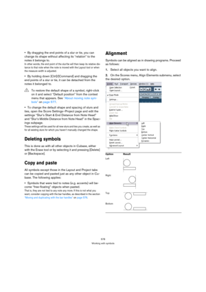Page 573578
Working with symbols
By dragging the end points of a slur or tie, you can 
change its shape without affecting its “relation” to the 
notes it belongs to.
In other words, the end point of the slur/tie will then keep its relative dis-
tance to that note when the note is moved with the Layout tool or when 
the measure width is adjusted.
By holding down [Ctrl]/[Command] and dragging the 
end points of a slur or tie, it can be detached from the 
notes it belonged to.
To change the default shape and...