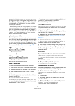 Page 588593
Working with text
laps another. If this is not what you want, you can activate 
the option “Don’t Sync Lyrics” in the Lyrics category on the 
Score Settings–Project page (Notation Style subpage). If 
this is activated, the note positions will not be affected, 
which may be preferable.
When entering words with several syllables you normally 
separate the syllables with a dash (-). By default, the dash 
signs are automatically centered between the syllables – if 
this is not what you want, activate the...