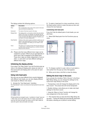 Page 617622
Scoring for drums
The dialog contains the following options:
Initializing the display pitches
If you select “Init. Disp. Notes” from the Functions pop-up 
menu in the dialog, all display pitch values are reset, so 
that actual pitch and display pitch is the same for each 
sound/note.
Using note head pairs
Not only can you have different drum sounds displayed 
with different note heads, you can also display different 
note heads for different note values:
1.Activate the “Use Head pairs” checkbox.
The...