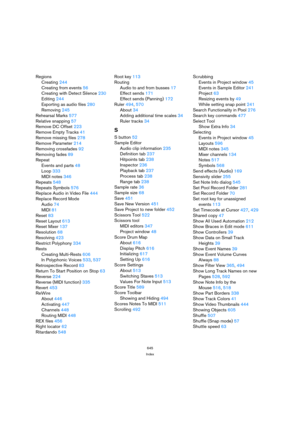 Page 645645
Index
Regions
Creating 244
Creating from events 56
Creating with Detect Silence 230
Editing 244
Exporting as audio files 280
Removing 245
Rehearsal Marks 577
Relative snapping 57
Remove DC Offset 223
Remove Empty Tracks 41
Remove missing files 278
Remove Parameter 214
Removing crossfades 92
Removing fades 89
Repeat
Events and parts 48
Loop 333
MIDI notes 346
Repeats 548
Repeats Symbols 576
Replace Audio in Video File 444
Replace Record Mode
Audio 74
MIDI 81
Reset 83
Reset Layout 613
Reset Mixer 137...