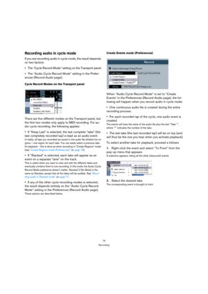 Page 7575
Recording
Recording audio in cycle mode
If you are recording audio in cycle mode, the result depends 
on two factors:
The “Cycle Record Mode” setting on the Transport panel.
The “Audio Cycle Record Mode” setting in the Prefer-
ences (Record-Audio page).
Cycle Record Modes on the Transport panel
There are five different modes on the Transport panel, but 
the first two modes only apply to MIDI recording. For au-
dio cycle recording, the following applies:
If “Keep Last” is selected, the last complete...