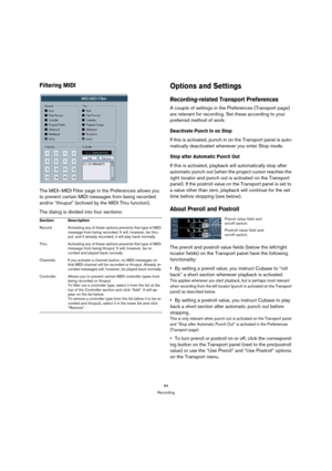 Page 8484
Recording
Filtering MIDI
The MIDI–MIDI Filter page in the Preferences allows you 
to prevent certain MIDI messages from being recorded 
and/or “thruput” (echoed by the MIDI Thru function).
The dialog is divided into four sections:
Options and Settings
Recording-related Transport Preferences
A couple of settings in the Preferences (Transport page) 
are relevant for recording. Set these according to your 
preferred method of work:
Deactivate Punch In on Stop
If this is activated, punch in on the...