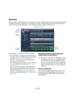 Page 2020
Die MediaBay
Einleitung
Eine der größten Herausforderungen in einem typischen, computer-basierten Studio ist die rapide anwachsende Anzahl 
an PlugIns, Instrumenten, Presets usw. aus verschiedenen Quellen. Cubase Studio bietet Ihnen eine effiziente Daten-
bank, mit der Sie alle Ihre Mediendaten aus dem Sequenzer-Programm selbst verwalten können.
Die MediaBay ist in verschiedene Bereiche aufgeteilt:
• Scan-Orte definieren – Hier können Sie »Presets« für Scan-
Orte erstellen, die Sie nach Mediendateien...