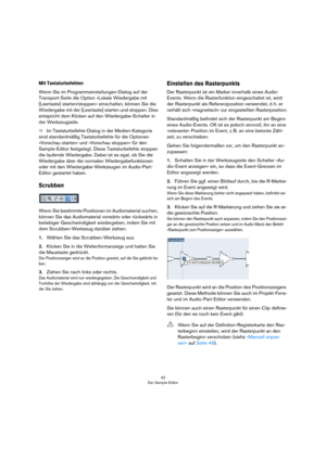 Page 4242
Der Sample-Editor
Mit Tastaturbefehlen
Wenn Sie im Programmeinstellungen-Dialog auf der 
Transport-Seite die Option »Lokale Wiedergabe mit 
[Leertaste] starten/stoppen« einschalten, können Sie die 
Wiedergabe mit der [Leertaste] starten und stoppen. Dies 
entspricht dem Klicken auf den Wiedergabe-Schalter in 
der Werkzeugzeile.
ÖIm Tastaturbefehle-Dialog in der Medien-Kategorie 
sind standardmäßig Tastaturbefehle für die Optionen 
»Vorschau starten« und »Vorschau stoppen« für den 
Sample-Editor...