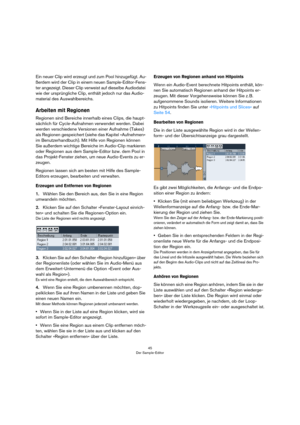 Page 4545
Der Sample-Editor
Ein neuer Clip wird erzeugt und zum Pool hinzugefügt. Au-
ßerdem wird der Clip in einem neuen Sample-Editor-Fens-
ter angezeigt. Dieser Clip verweist auf dieselbe Audiodatei 
wie der ursprüngliche Clip, enthält jedoch nur das Audio-
material des Auswahlbereichs.
Arbeiten mit Regionen
Regionen sind Bereiche innerhalb eines Clips, die haupt-
sächlich für Cycle-Aufnahmen verwendet werden. Dabei 
werden verschiedene Versionen einer Aufnahme (Takes) 
als Regionen gespeichert (siehe das...