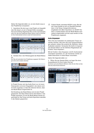 Page 4848
Der Sample-Editor
Gehen Sie folgendermaßen vor, um eine Audio-Loop an 
das Projekttempo anzupassen: 
1.Importieren Sie die Loop in das Projekt und doppelkli-
cken Sie darauf, um sie im Sample-Editor anzuzeigen.
Wenn Sie die Definition-Registerkarte öffnen und die Lineale überprüfen, 
sehen Sie, dass das Projekttempo-Raster (oberes Lineal) und das Ras-
ter Ihres Audiomaterials (unteres Lineal) nicht übereinstimmen.
2.Schalten Sie in der Werkzeugzeile den Musik-Modus 
ein.
Der Clip wird automatisch dem...
