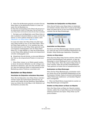 Page 5353
Der Sample-Editor
7.Halten Sie die Maustaste gedrückt und ziehen Sie den 
Warp-Anker an die gewünschte Position im Lineal und 
lassen Sie die Maustaste los.
Ein Warp-Anker wird hinzugefügt und Ihre Zählzeit sollte jetzt genau an 
der entsprechenden Position im Projekt liegen. Falls die Position des 
neuen Warp-Ankers nicht korrekt ist, können Sie den Anker verschieben.
ÖSie haben auch die Möglichkeit, zuerst Warp-Anker an 
allen musikalisch relevanten Stellen zu setzen und ihre Po-
sitionen zu einem...