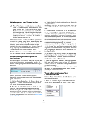 Page 6464
Video
Wiedergeben von Videodateien
Wenn Sie überprüfen möchten, ob in Ihrem System Vide-
odateien aus Cubase Studio heraus wiedergegeben wer-
den können, öffnen Sie im Dialog »Geräte konfigurieren« 
die Seite »Video-Player«. Wenn Ihr System den Min-
destanforderungen nicht genügt, wird hier eine Warnmel-
dung angezeigt. Weitere Informationen zum Dialog 
»Geräte konfigurieren« finden Sie weiter unten.
Die Videodatei wird zusammen mit dem anderen Audio- 
und MIDI-Material über das Transportfeld...