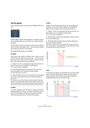 Page 1313
Working with the new features
The Fill options
The automation panel now features an additional Fill sec-
tion.
The Fill options define what happens in a specific section 
of your project when you punch out of a running automa-
tion pass.
The Fill options write one particular value across a defined 
section of your automation track – any previously created 
data within this section is overwritten.
The following Fill options are available:
To Punch
Let’s say you are rolling, in realtime, over a scene...