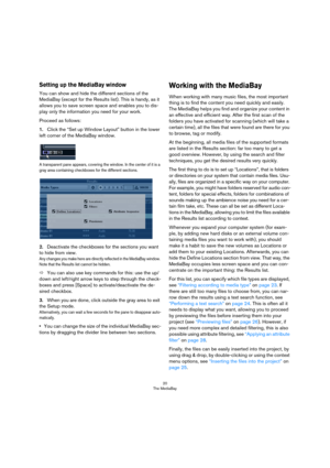Page 2020
The MediaBay
Setting up the MediaBay window
You can show and hide the different sections of the 
MediaBay (except for the Results list). This is handy, as it 
allows you to save screen space and enables you to dis-
play only the information you need for your work.
Proceed as follows:
1.Click the “Set up Window Layout” button in the lower 
left corner of the MediaBay window.
A transparent pane appears, covering the window. In the center of it is a 
gray area containing checkboxes for the different...
