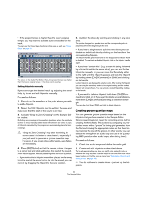 Page 5050
The Sample Editor
•If the project tempo is higher than the loop’s original 
tempo, you may want to activate auto crossfades for the 
track.
You can use the Close Gaps functions in this case as well, see “Close 
Gaps” on page 51.
The slices in the Audio Part Editor. Here, the project tempo was higher 
than the loop’s original tempo – the slice events overlap.
Setting hitpoints manually
If you cannot get the desired result by adjusting the sensi-
tivity, try to set and edit hitpoints manually. 
Proceed...