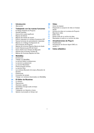 Page 44
5Introducción
6¡Bienvenido!
7Trabajando con las nuevas funciones
8El diálogo Asistente de Proyecto
9Guardar plantillas
9Acerca de la rueda Jog/Scrub
9Mejoras de Edición
10Mejoras del interfaz de usuario
10Edición mejorada en la ventana Conexiones VST
12Nuevas funciones de automatización mejoradas
15Mejoras en el diálogo Configuración de 
Sincronización del Proyecto
15Mejoras de la función Exportar Mezcla de Audio
16Invertir Ganancia para EQ del Canal
16Nuevo diseño de la Ventana de Marcador
17Soporte...