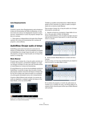 Page 4545
El Editor de Muestras
Auto-Desplazamiento
Cuando la opción Auto-Desplazamiento esté activada en 
la barra de herramientas del Editor de Muestras, el visor 
de la forma de onda se irá desplazando durante la repro
-
ducción, manteniendo el cursor de proyecto siempre visi-
ble en la ventana.
ÖEste ajuste es independiente del ajuste Auto-Despla-
zamiento de la barra de herramientas de la ventana de 
proyecto u otros editores.
AudioWarp: Encajar audio al tempo
AudioWarp quiere decir funciones de corrección...