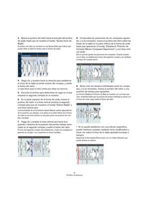 Page 4747
El Editor de Muestras
3.Mueva el puntero del ratón hacia el principio del archivo 
de audio hasta que se muestre el tooltip “Ajustar Inicio de 
Rejilla”.
El puntero del ratón se convierte en una flecha doble para indicar que 
puede editar la rejilla de tiempo para el archivo de audio.
4.Haga clic y arrastre hacia la derecha para establecer 
el inicio de la rejilla al primer acento del compás, y suelte 
el botón del ratón.
La regla inferior (para el audio) cambia para reflejar sus ediciones. 
5.Escuche...