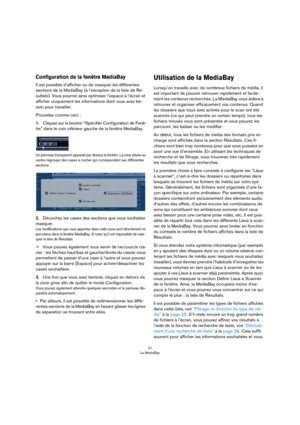 Page 2121
La MediaBay
Configuration de la fenêtre MediaBay
Il est possible d’afficher ou de masquer les différentes 
sections de la MediaBay (à l’exception de la liste de Ré
-
sultats). Vous pourrez ainsi optimiser l’espace à l’écran et 
afficher uniquement les informations dont vous avez be
-
soin pour travailler.
Procédez comme ceci :
1.Cliquez sur le bouton “Spécifier Configuration de Fenê-
tre” dans le coin inférieur gauche de la fenêtre MediaBay.
Un panneau transparent apparaît par dessus la fenêtre. La...