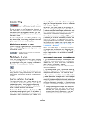 Page 2727
La MediaBay
Le curseur Rating
En vous servant du curseur Rating situé au dessus de la 
liste de Résultats, vous pouvez définir un critère d’évalua
-
tion de vos fichiers, les notes allant de 1 à 5. Ceci vous 
permet d’exclure certains fichiers de la recherche en fonc
-
tion de leur qualité.
Quand vous déplacez le curseur Rating, le filtre de rating 
actif devient rouge. La liste affiche uniquement les fichiers 
qui correspondent à ce niveau d’évaluation.
L’indicateur de recherche en cours
En haut à...