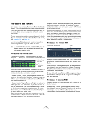 Page 2828
La MediaBay
Pré-écoute des fichiers
Une fois que vous aurez suffisamment affiné votre liste de 
fichiers, il vous faudra sans doute pré-écouter certains fi
-
chiers afin de choisir ceux que vous allez utiliser dans vo-
tre projet. C’est ce que vous permet de faire la section 
Pré-écoute.
À noter que certaines préférences spécifiques à la Media-
Bay ont une incidence sur la lecture des fichiers de média, 
voir 
“Préférences” à la page 33. 
Les éléments affichés dans cette section et leurs fonc-
tions...