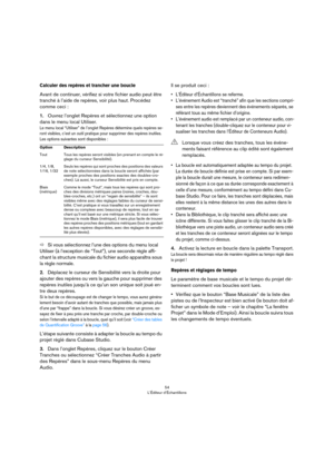 Page 5454
L’Éditeur d’Échantillons
Calculer des repères et trancher une boucle
Avant de continuer, vérifiez si votre fichier audio peut être 
tranché à l’aide de repères, voir plus haut. Procédez 
comme ceci
 :
1.Ouvrez l’onglet Repères et sélectionnez une option 
dans le menu local Utiliser. 
Le menu local “Utiliser” de l’onglet Repères détermine quels repères se-
ront visibles, c’est un outil pratique pour supprimer des repères inutiles.  
Les options suivantes sont disponibles :
ÖSi vous sélectionnez l’une...