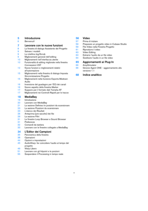 Page 44
5Introduzione
6Benvenuti!
7Lavorare con le nuove funzioni
8La finestra di dialogo Assistente del Progetto
9Salvare i modelli
9La rotellina Jog/Scrub
9Miglioramenti generali dell’editing
10Miglioramenti nell’interfaccia utente
10Funzionalità di editing migliorate nella finestra 
Connessioni VST
12Nuove funzioni e miglioramenti relativi 
all’automazione
15Miglioramenti nella finestra di dialogo Imposta 
Sincronizzazione Progetto
15Miglioramenti nella funzione Esporta Mixdown 
Audio
16Inversione del...