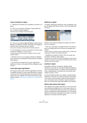 Page 4343
L’Editor dei Campioni
Creare ed eliminare le regioni
1.Selezionare l’intervallo che si desidera convertire in re-
gione.
2.Fare clic sul pulsante “Configura il layout della fine-
stra” e attivare l’opzione Regioni.
Sulla destra viene visualizzato l’elenco delle regioni.
3.Fare clic sul pulsante Aggiungi Regione sopra l’elenco 
Regioni (o selezionare “Evento o Intervallo come Regione” 
dal sotto-menu Avanzato del menu Audio).
Viene creata una regione corrispondente all’intervallo selezionato.
4.Per...