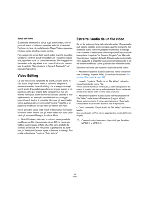 Page 6363
Video
Scrub del video
É possibile effettuare lo scrub sugli eventi video, cioè  ri-
produrli avanti o indietro a qualsiasi velocità si desideri. 
Per fare ciò, fare clic nella finestra Player Video e spostare 
il mouse verso sinistra o verso destra.
Per eseguire lo scrub degli eventi video è anche possibile 
utilizzare i controlli Scrub della Barra di Trasporto oppure 
una jog wheel su di un controller remoto. Per maggiori in
-
formazioni sulla jog wheel e sui controlli di scrub, consul-
tare il...