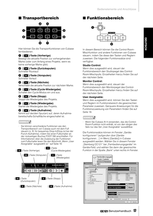 Page 16Bedienelemente und Anschlüsse
 Benutzerhandbuch   
17
DEUTSCH
Transportbereich
Hier können Sie die Transportfunktionen von Cubase 
fernbedienen.
1[ ]-Taste (Vorherige)
Bewegt die aktuelle Position zur vorhergehenden 
Marke (oder zum Anfang eines Projekts, wenn es 
keine vorherige Marke gibt).
2[ ]-Taste (Zurückspulen)
Schneller Rücklauf. 
3[ ]-Taste (Vorspulen)
Schneller Vorlauf. 
4[ ]-Taste (Nächste)
Verschiebt die aktuelle Position zur nächsten Marke.
5[ ]-Taste (Cycle-Wiedergabe)
Schaltet den...