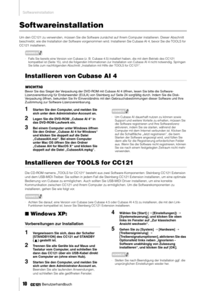 Page 9Softwareinstallation
10     Benutzerhandbuch
Softwareinstallation
Um den CC121 zu verwenden, müssen Sie die Software zunächst auf Ihrem Computer installieren. Dieser Abschnitt 
beschreibt, wie die Installation der Software vorgenommen wird. Installieren Sie Cubase AI 4, bevor Sie die TOOLS for 
CC121 installieren. 
HINWEIS
· Falls Sie bereits eine Version von Cubase (z. B. Cubase 4.5) installiert haben, die mit dem Betrieb des CC121 
kompatibel ist (Seite 15), sind die folgenden Informationen zur...