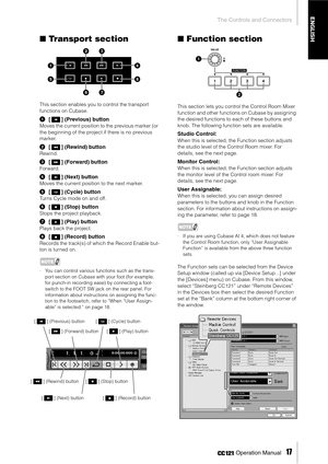 Page 17The Controls and Connectors
 Operation Manual   
17
ENGLISH
■Transport section
This section enables you to control the transport 
functions on Cubase.
1[] (Previous) button
Moves the current position to the previous marker (or 
the beginning of the project if there is no previous 
marker.
2[] (Rewind) button
Rewind. 
3[] (Forward) button
Forward. 
4[] (Next) button
Moves the current position to the next marker.
5[] (Cycle) button
Turns Cycle mode on and off.
6[] (Stop) button
Stops the project playback....