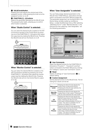 Page 18The Controls and Connectors
18     Operation Manual
1VALUE knob/button
Rotating this knob adjusts the volume level of the 
assigned function, while pressing the knob turns the 
assigned function on or off.
2FUNCTION [1] - [4] buttons
Selects the parameter operated by the VALUE knob. 
The pressed button lights, allowing you to conﬁrm 
which button is selected.
When “Studio Control” is selected: 
You can select the desired studio (created on the VST 
Connections window) of the Control Room by press-
ing...