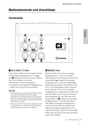 Page 9CI1 – Benutzerhandbuch9
Bedienelemente und Anschlüsse
Deutsch
Bedienelemente und Anschlüsse
Vorderseite
[HI-Z INPUT 1]-Taste
Diese Taste schaltet die hohe Impedanz (HI-Z) 
für die analoge Eingangsbuchse 1 ein ( 0)/
aus ( /). Bei direktem Anschluss einer E-Gitarre 
oder eines E-Basses mit passiven 
Tonabnehmern und ohne eingebauten 
Vorverstärker an der analogen Eingangsbuchse 
1 sollten Sie die [HI-Z]-Taste einschalten.
HINWEIS
• Verwenden Sie ein unsymmetrisches Klinkenkabel,  wenn Sie eine E-Gitarre...