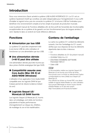 Page 66CI1 Fonctions Détaillées
Introduction
Français
Introduction
Nous vous remercions d'avoir acheté le système USB AUDIO INTERFACE CI1. Le CI1 est un 
système hautement intuitif qui constitue une aide indispensable pour l'enregistrement. Il vous suffit 
d'installer le logiciel inclus, puis de connecter le  système CI1 à la borne USB de l'ordinateur pour 
bénéficier d'un environnement complet, à la fois simple et puissant, de production musicale.
Lisez le présent manuel de Fonctions...