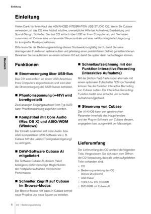 Page 66CI2 – Bedienungsanleitung
Einleitung
Deutsch
Einleitung
Vielen Dank für Ihren Kauf des ADVANCED INTEGRATION USB STUDIO CI2. Wenn Sie Cubase 
verwenden, ist das CI2 eine höchst intuitive, unersetzliche Hilfe bei Aufnahme, Bearbeitung und 
Sound-Design. Schließen Sie das CI2 einfach über USB an Ihren Computer an, und Sie haben 
zusammen mit Cubase eine umfassende Steuerzentrale und eine nahtlos integrierte Umgebung 
für komplette Musikproduktionen.
Bitte lesen Sie die Bedienungsanleitung (dieses...