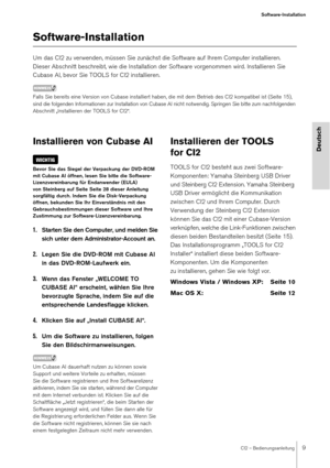 Page 9CI2 – Bedienungsanleitung9
Software-Installation
Deutsch
Software-Installation
Um das CI2 zu verwenden, müssen Sie zunächst die Software auf Ihrem Computer installieren. 
Dieser Abschnitt beschreibt, wie die Installation der Software vorgenommen wird. Installieren Sie 
Cubase AI, bevor Sie TOOLS for CI2 installieren.
HINWEIS
Falls Sie bereits eine Version von Cubase installiert haben, die mit dem Betrieb des CI2 kompatibel ist (Seite 15), 
sind die folgenden Informationen zur Installation von Cubase AI...