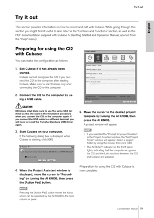 Page 19CI2 Operation Manual19
Try it out
English
Try it out
This section provides information on how to record and edit with Cubase. While going through this 
section you might find it useful to also refer to the “Controls and Functions” section, as well as the 
PDF documentation supplied with Cubase AI (Getting Started and Operation Manual, opened from 
the “Help” menu).
Preparing for using the CI2 
with Cubase
You can make the configuration as follows.
1.Exit Cubase if it has already been 
started.
Cubase...