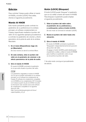 Page 2222CI2 Manual de funcionamiento
Pruébelo
Español
Edición
Para controlar Cubase puede utilizar el mando 
AI KNOB y el botón [LOCK]. Para editar, 
efectúe el siguiente procedimiento.
Mando AI KNOB
Este mando polivalente puede controlar los 
parámetros de su preferencia en la ventana 
principal y el software complementario en 
Cubase, especificado mediante el puntero del 
ratón. En los siguientes ejemplos procederemos 
a controlar los parámetros de volumen y efecto 
panorámico de la pista de audio de la...