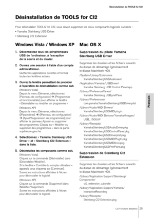 Page 25CI2 Fonctions détaillées25
Désinstallation de TOOLS for CI2
Français
Désinstallation de TOOLS for CI2
Pour désinstaller TOOLS for CI2, vous devez supprimer les deux composants logiciels suivants : 
• Yamaha Steinberg USB Driver
• Steinberg CI2 Extension
Windows Vista / Windows XP
1.Déconnectez tous les périphériques 
USB de l'ordinateur, à l'exception 
de la souris et du clavier.
2.Ouvrez une session à l'aide d'un compte 
administrateur.
Quittez les applications ouvertes et fermez 
toutes...