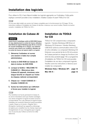 Page 9CI2 Fonctions détaillées9
Installation des logiciels
Français
Installation des logiciels
Pour utiliser le CI2, il faut d'abord installer les logiciels appropriés sur l'ordinateur. Cette partie 
explique comment procéder à leur installation. Installez Cubase AI avant TOOLS for CI2.
NOTE
Si vous avez déjà installé une version de Cubase compatible avec le fonctionnement du CI2 (page 15), les 
instructions relatives à linstallation de Cubase AI décrites ci-dessous vous seront inutiles. Passez à la...