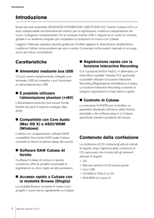 Page 66
Manuale operativo di CI2
Introduzione
IntroduzioneGrazie per aver acquistato ADVANCED INTEGRATION USB STUDIO CI2. Tramite Cubase, CI2 è un 
aiuto indispensabile ed estremamente intuitivo per la registrazione, modifica e manipolazione del 
suono. Collegando semplicemente CI2 al computer tramite USB si dispone di un centro di controllo 
globale e un ambiente integrato per completare la produzione di musica con Cubase.
Leggere il Manuale operativo (questa guida) per sfruttare appieno le straordinarie...