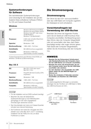 Page 88CI2+ – Benutzerhandbuch
Einleitung
Deutsch
Systemanforderungen 
für Software
Die nachstehenden Systemanforderungen 
sind notwendig für die Installation der auf den 
Zubehör-Disks enthaltenen Software (TOOLS 
for CI2 und Cubase Essential).
Windows
*Cubase Essential läuft unter Windows Vista 64-Bit und 
Windows 7 64-Bit als 32-Bit-Anwendung.
Mac OS X 
HINWEIS
• Für die Installation wird ein DVD-Laufwerk benötigt.
• Beachten Sie, dass die tatsächlichen Systemanforderungen je nach Betriebsystem 
geringfügig...