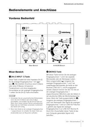 Page 9CI2+ – Benutzerhandbuch9
Bedienelemente und Anschlüsse
Deutsch
Bedienelemente und Anschlüsse
Vorderes Bedienfeld
Mixer-Bereich
[HI-Z INPUT 1]-Taste
Diese Taste schaltet die hohe Impedanz (HI-Z) 
für die analoge Eingangsbuchse 1 ein ( 0)/
aus ( /). Bei direktem Anschluss einer E-Gitarre 
oder eines E-Basses mit passiven 
Tonabnehmern und ohne eingebauten 
Vorverstärker an der analogen Eingangsbuchse 
1 sollten Sie die [HI-Z]-Taste einschalten. 
HINWEIS
• Verwenden Sie ein unsymmetrisches Klinkenkabel,...
