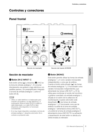 Page 9CI2+ Manual de Operaciones9
Controles y conectores
Español
Controles y conectores
Panel frontal
Sección de mezclador
Botón [HI-Z INPUT 1]
Este botón activa ( 0) y desactiva ( /) HI-Z en 
la toma de entrada analógica 1. Al conectar 
directamente una guitarra o bajo eléctricos con 
pastillas pasivas y sin preamplificador integrado 
a la toma de entrada analógica 1, active el 
botón [HI-Z]. 
NOTA
• Utilice un cable telefónico no balanceado para  conectar una guitarra o un bajo eléctricos y, a...