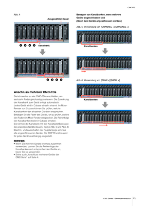Page 12CMC-FD
CMC Series – Benutzerhandbuch
12
Abb. 4
Anschluss mehrerer CMC-FDs
Sie können bis zu vier CMC-FDs anschließen, um 
sechzehn Fader gleichzeitig  zu steuern. Die Zuordnung 
der Kanalbank zum Gerät erfolgt automatisch.
Jedes Gerät wird in Cubase einzeln erkannt. Im Mixer-
Fenster von Cubase können Sie prüfen, welche 
Kanalbanken den einzelnen Geräten entsprechen.
Betätigen Sie die Fader des Geräts, um zu prüfen, welche 
den Fadern im Mixer-Fenster entsprechen. Die Reihenfolge 
der Kanalbanken bleibt...
