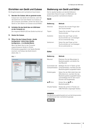 Page 6Vor Gebrauch der CMC-Serie
CMC Series – Benutzerhandbuch
6
Einrichten von Gerät und Cubase
Die Vorgehensweise wird nachstehend beschrieben.
1.Beenden Sie Cubase, falls es gestartet wurde.
Cubase kann das Gerät nicht erkennen, wenn Sie 
das Gerät erst nach dem Starten von Cubase an 
den Computer anschließen. Achten Sie darauf, das 
Gerät vor dem Starten von Cubase anzuschließen.
2.Schließen Sie das Gerät über ein USB-Kabel 
an den Computer an.
Die integrierte READY-LED des Geräts leuchtet auf.
3.Starten...