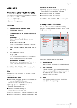 Page 35Appendix
CMC Series Operation Manual
35
Appendix
Uninstalling the TOOLS for CMC
You must remove the following two software components 
installed from the TOOLS for CMC.
•Yamaha USB-MIDI Driver
•Steinberg CMC Applications
Windows
1.Start the computer and log on to the 
Administrator account.
2.Open the window for the uninstall operation as 
follows.
Windows XP:
[Start]  [Control Panel]  [Add or Remove 
Programs]
Windows Vista/ Windows 7:
[Start]  [Control Panel]  [Uninstall a Program]
3.Select one of...